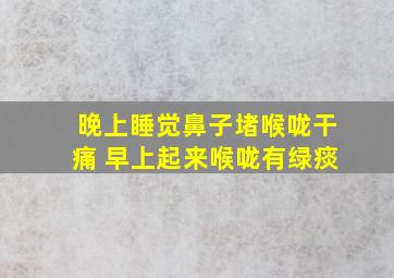 晚上睡觉鼻子堵喉咙干痛 早上起来喉咙有绿痰